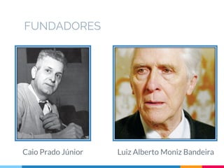 FUNDADORES
Caio Prado Júnior Luiz Alberto Moniz Bandeira
 