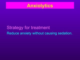 Anxiolytics



Strategy for treatment
Reduce anxiety without causing sedation.
 