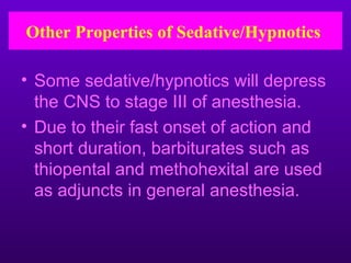 Other Properties of Sedative/Hypnotics

• Some sedative/hypnotics will depress
  the CNS to stage III of anesthesia.
• Due to their fast onset of action and
  short duration, barbiturates such as
  thiopental and methohexital are used
  as adjuncts in general anesthesia.
 