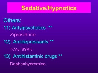 Sedative/Hypnotics

Others:
11) Antyipsychotics **
   Ziprasidone
12) Antidepressants **
  TCAs, SSRIs
13) Antihistaminic drugs **
  Dephenhydramine
 