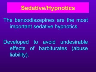 Sedative/Hypnotics

The benzodiazepines are the most
  important sedative hypnotics.

Developed to avoid undesirable
  effects of barbiturates (abuse
  liability).
 