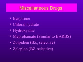 Miscellaneous Drugs

• Buspirone
• Chloral hydrate
• Hydroxyzine
• Meprobamate (Similar to BARBS)
• Zolpidem (BZ1 selective)
• Zaleplon (BZ1 selective)
 