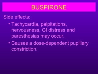 BUSPIRONE
Side effects:
  • Tachycardia, palpitations,
    nervousness, GI distress and
    paresthesias may occur.
  • Causes a dose-dependent pupillary
    constriction.
 