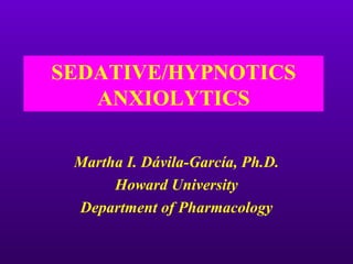 SEDATIVE/HYPNOTICS
   ANXIOLYTICS

 Martha I. Dávila-García, Ph.D.
      Howard University
 Department of Pharmacology
 