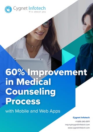 60% Improvement
in Medical
Counseling
Process
Cygnet Infotech
+1-609-245-0971
inquiry@cygnetinfotech.com
www.cygnetinfotech.com
with Mobile and Web Apps
 