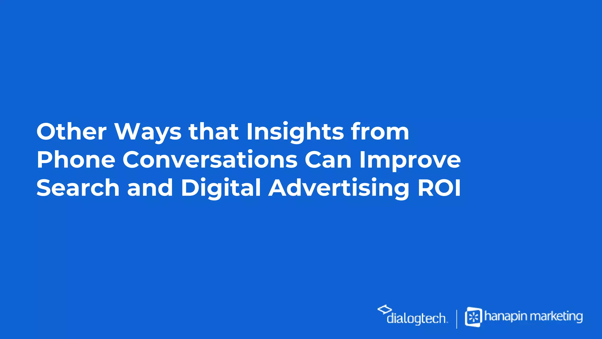 Other Ways that Insights from
Phone Conversations Can Improve
Search and Digital Advertising ROI
 
