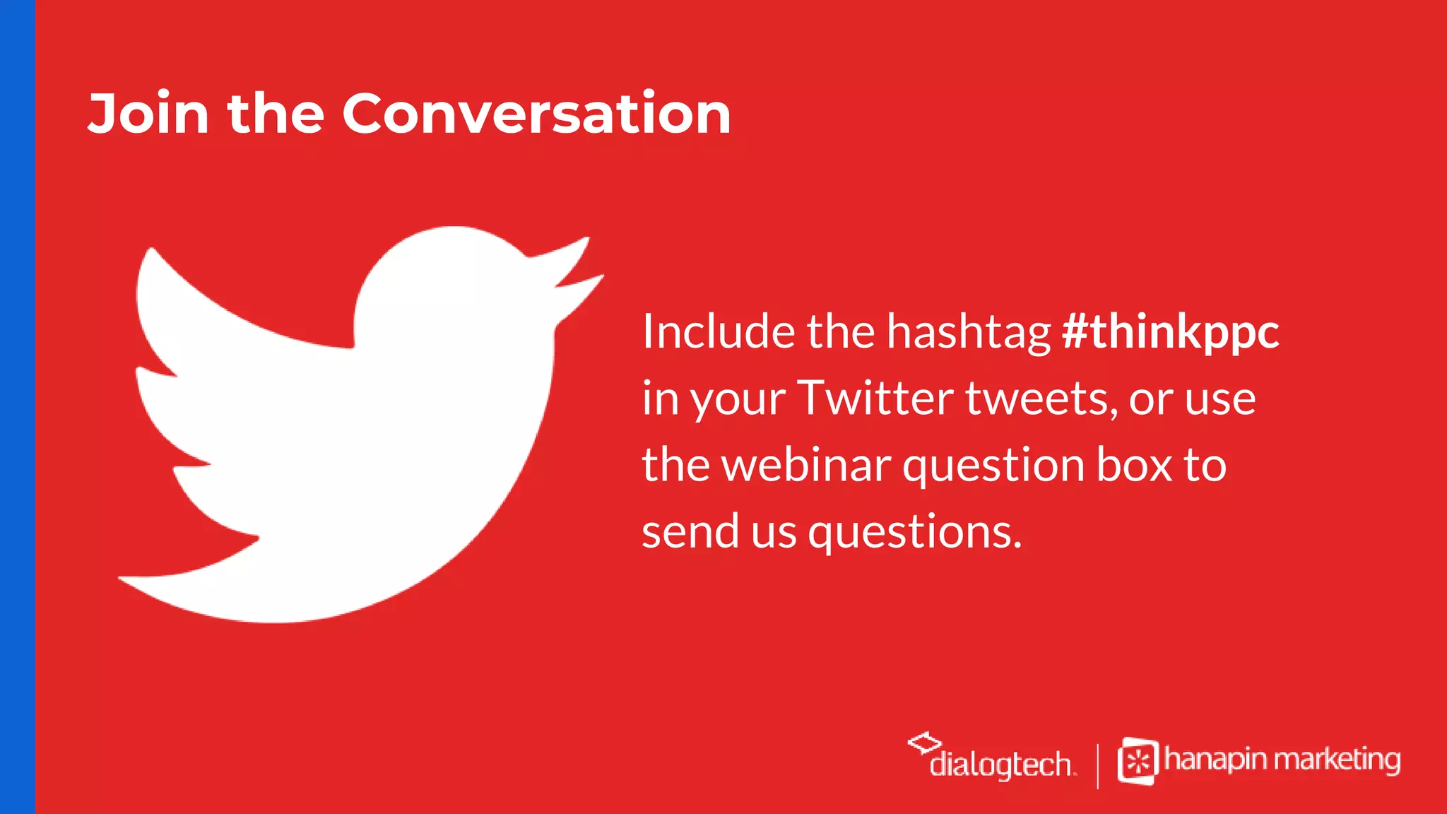 Join the Conversation
Include the hashtag #thinkppc
in your Twitter tweets, or use
the webinar question box to
send us questions.
 