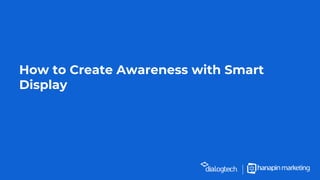 How to Create Awareness with Smart
Display
 