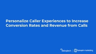 Personalize Caller Experiences to Increase
Conversion Rates and Revenue from Calls
 