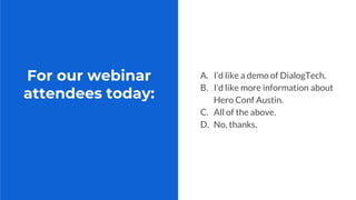 For our webinar
attendees today:
A. I’d like a demo of DialogTech.
B. I’d like more information about
Hero Conf Austin.
C. All of the above.
D. No, thanks.
 