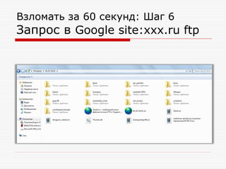 Взломать за 60 секунд: Шаг 7

Запрос в Google “xxx.ru:21”

Обращение к порту 21 – часто встречается вместе с ftp-паролем

 
