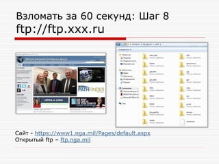 Взломать за 60 секунд: Шаг 8

ftp://ftp.xxx.ru

Cайт - https://www1.nga.mil/Pages/default.aspx
Открытый ftp – ftp.nga.mil

 