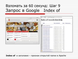Взломать за 60 секунд: Шаг 9

Запрос в Google Index of

Index of в заголовке – признак открытой папки в Apache

 