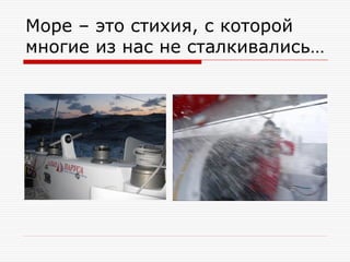 Море – это стихия, с которой
многие из нас не сталкивались…

 