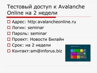 Тестовый доступ к Avalanche
Online на 2 недели







Адрес: http:avalancheonline.ru
Логин: seminar
Пароль: seminar
Проект: Новости Билайн
Срок: на 2 недели
Контакт:am@inforus.biz

 