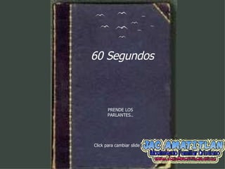 60 Segundos PRENDE LOS PARLANTES.. Click para cambiar slide 