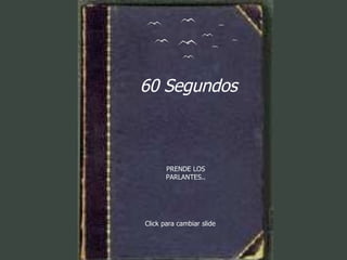 60 Segundos PRENDE LOS PARLANTES.. Click para cambiar slide 