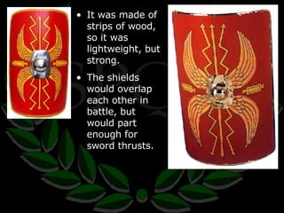 It was made of strips of wood, so it was lightweight, but strong. The shields would overlap each other in battle, but would part enough for sword thrusts. 