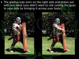 The gladius was worn on the right side and drawn out with one hand (you didn’t want to risk cutting the guys to your side by bringing it across your body). 