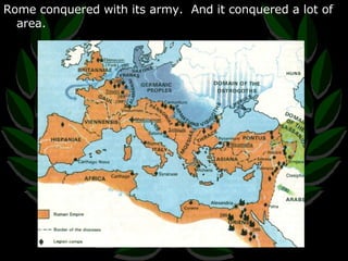 Rome conquered with its army.  And it conquered a lot of area. 
