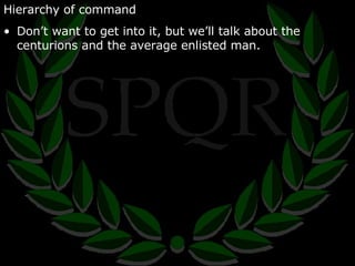 Hierarchy of command Don’t want to get into it, but we’ll talk about the centurions and the average enlisted man. 