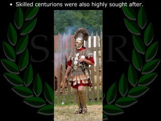 Skilled centurions were also highly sought after. 