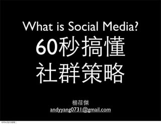 What is Social Media?
                 60秒搞懂
                 社群策略
                            楊荏傑
                    andyyang0731@gmail.com

13年4月2⽇日星期⼆二
 