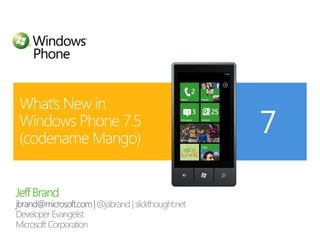 Jeff Brand jbrand@microsoft.com | @jabrand | slickthought.net Developer Evangelist Microsoft Corporation What’s New inWindows Phone 7.5(codename Mango) 