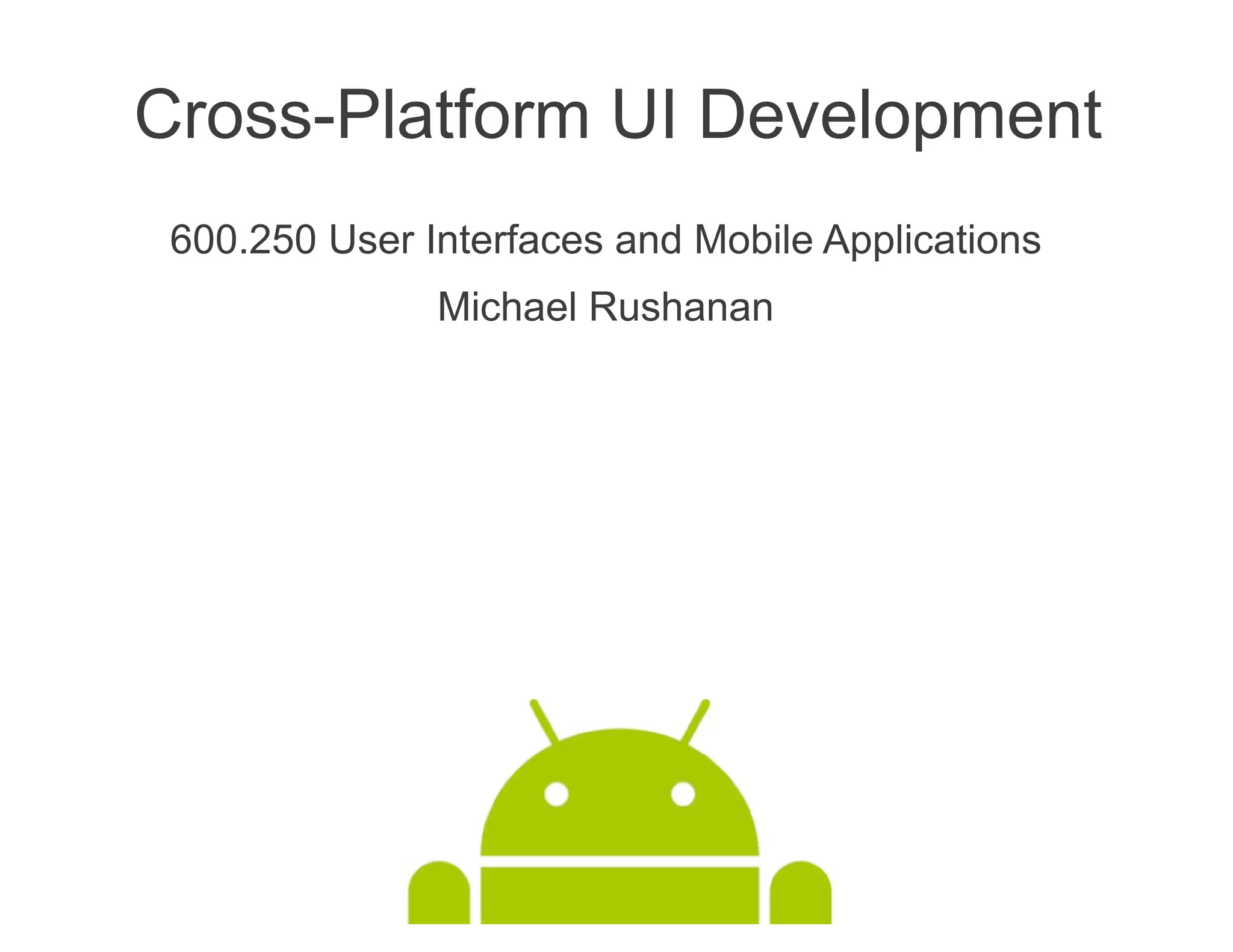 Cross-Platform UI Development
 600.250 User Interfaces and Mobile Applications
               Michael Rushanan
 