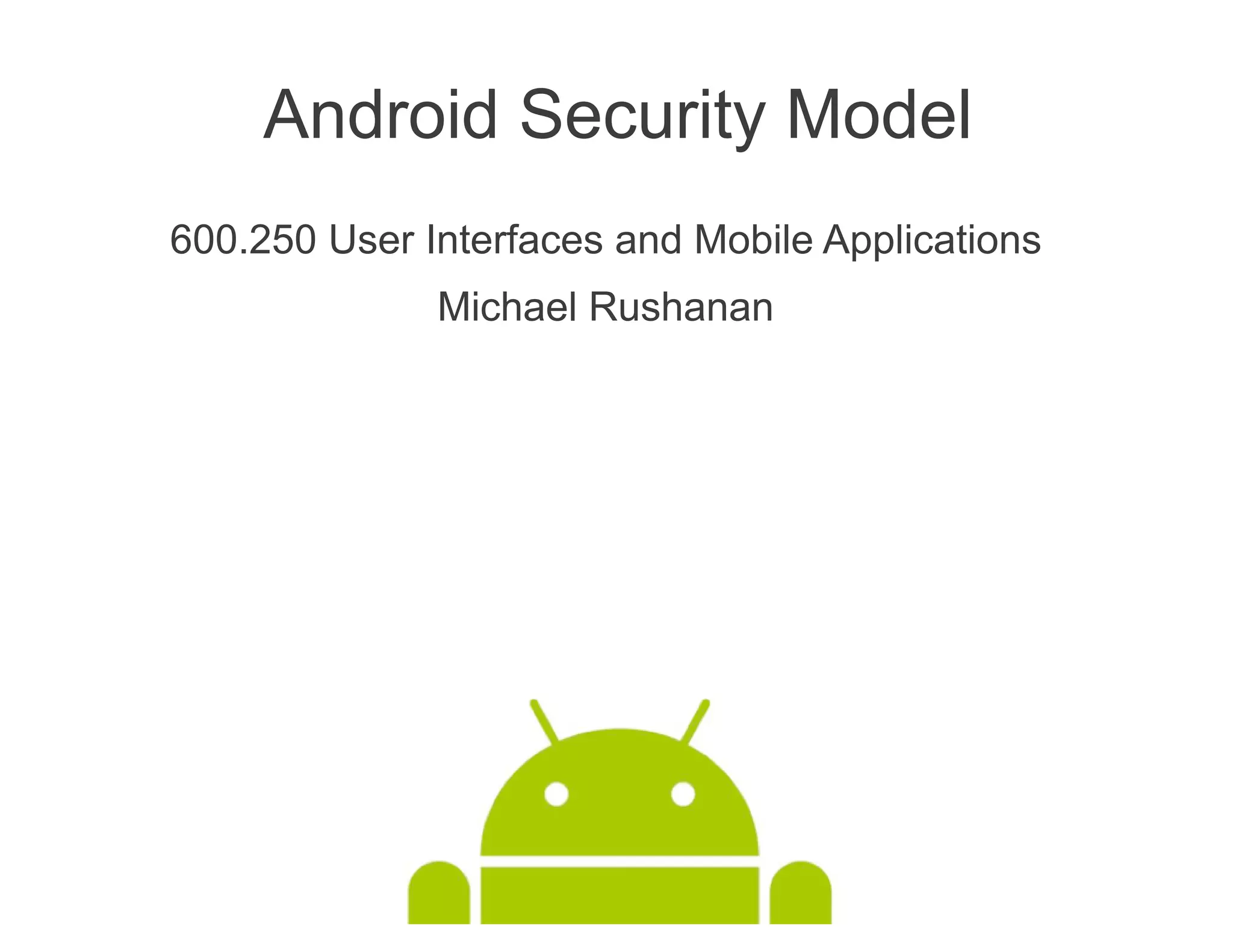 Android Security Model
600.250 User Interfaces and Mobile Applications
              Michael Rushanan
 
