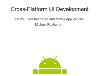 Cross-Platform UI Development
 600.250 User Interfaces and Mobile Applications
               Michael Rushanan
 