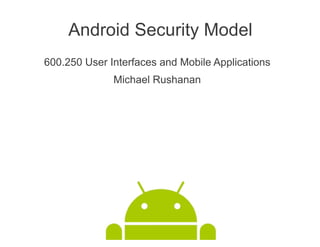 Android Security Model
600.250 User Interfaces and Mobile Applications
              Michael Rushanan
 