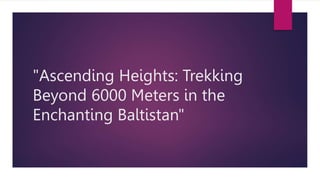 "Ascending Heights: Trekking
Beyond 6000 Meters in the
Enchanting Baltistan"
 