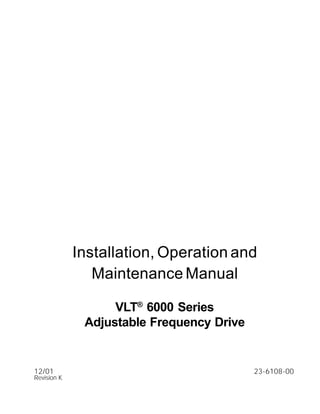 Installation, Operation and
Maintenance Manual
VLT®
6000 Series
Adjustable Frequency Drive
12/01 23-6108-00
Revision K
 