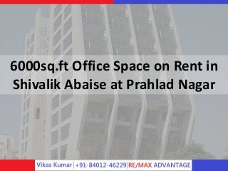 6000sq.ft Office Space on Rent in
Shivalik Abaise at Prahlad Nagar
 