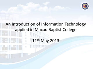 An Introduction of Information Technology
applied in Macau Baptist College
11th May 2013
 