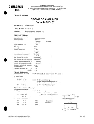 •
•
•
CONSORCIO
I.o.s.
CONTRATO IDU 125-2004
ESTUDIOS Y DISEÑOS DEFINITIVOS DE LA SOLUCiÓN VIAL
DE LA AUTOPISTA NORTE ENTRE LAS CALLES 180 Y 190 INCLUYENDO
LA INTERSECCiÓN CLL 183 AUT.NTE. EN BOGOTÁ D.C.
Calculo de Anclajes
DISEÑO DE ANCLLAJES
Codo de 90° - 6"
PROYECTO: Red de 0= 6"
LOCALlZACION: Bogota. D.C.
TRAMO: Autopista Norte con calle 183
DA TOS DE CAMPO
Clasificacion U.S.C
Presion Estatica H=
ML Limo Arcilloso
112 m.c.a
11.2 kg/cm
2
112 tn/m
2
90 o
0.707
0.707
6 "
15.24 cm
0.15 m
182.41 cm2
0.02 m
2
1,000 kg/m
3
1,800 kg/m
3
1.00 kg/cm
2
1.50 kg/cm
2
16.70
0.6 m
160.00 psi
Angulo de deflexión 13=
Seno 13=
Coseno 13=
Diámetro de la Tubería =
Area de la sección transversal =
Peso especifico del agua y =
Peso especifico del suelo nativo Ys =
Esfuerzo admisible del terreno {'fv =
Esfuerzo admisible del terreno {'fh =
Coeficiente de fricción del tereno ~ =
Altura del relleno =
Coeficiente de Friccion Tan ~ max = 0.30
seno ~ = 0.29
Calculo del Empuje
calculos efectuados de acuerdo a la norma Ns -060 de la EAAB, de septiembre del 2001, versión 1.0
A. Presión Estatica
E= 2AP Y sen 13/2 donde: E= Empuje estatico en kg
A= Area de la sección transversal en m2
P= Presion unitaria interna - Estatica - m.C.a
y= Peso erspecifico del agua;kg/ m
3
E= 2,889 kg
Dimensionamiento del anclaje
Dimensionamiento del anclaje
A =E/ aadm' donde: E= Empuje en kg
A= Area de la sección del anclaje L * H
aadm =Esfuerzo admisible del terrenoA= 1926.20 crrr'
0.19 m
2
Dimencionamiento del bloque
h=
L=
A=
30 cm
64 cm
7.62 cm
0.3 m
0.6 m
0.1 m
Comporbacion
A (rrr') = 0.18
ANCLAJES_ACCESORIOS ACUEDUC.XLS
{~ H=0.30
01}U1
A = 0.1
L= 0.60
Hoja 1 de 1
 
