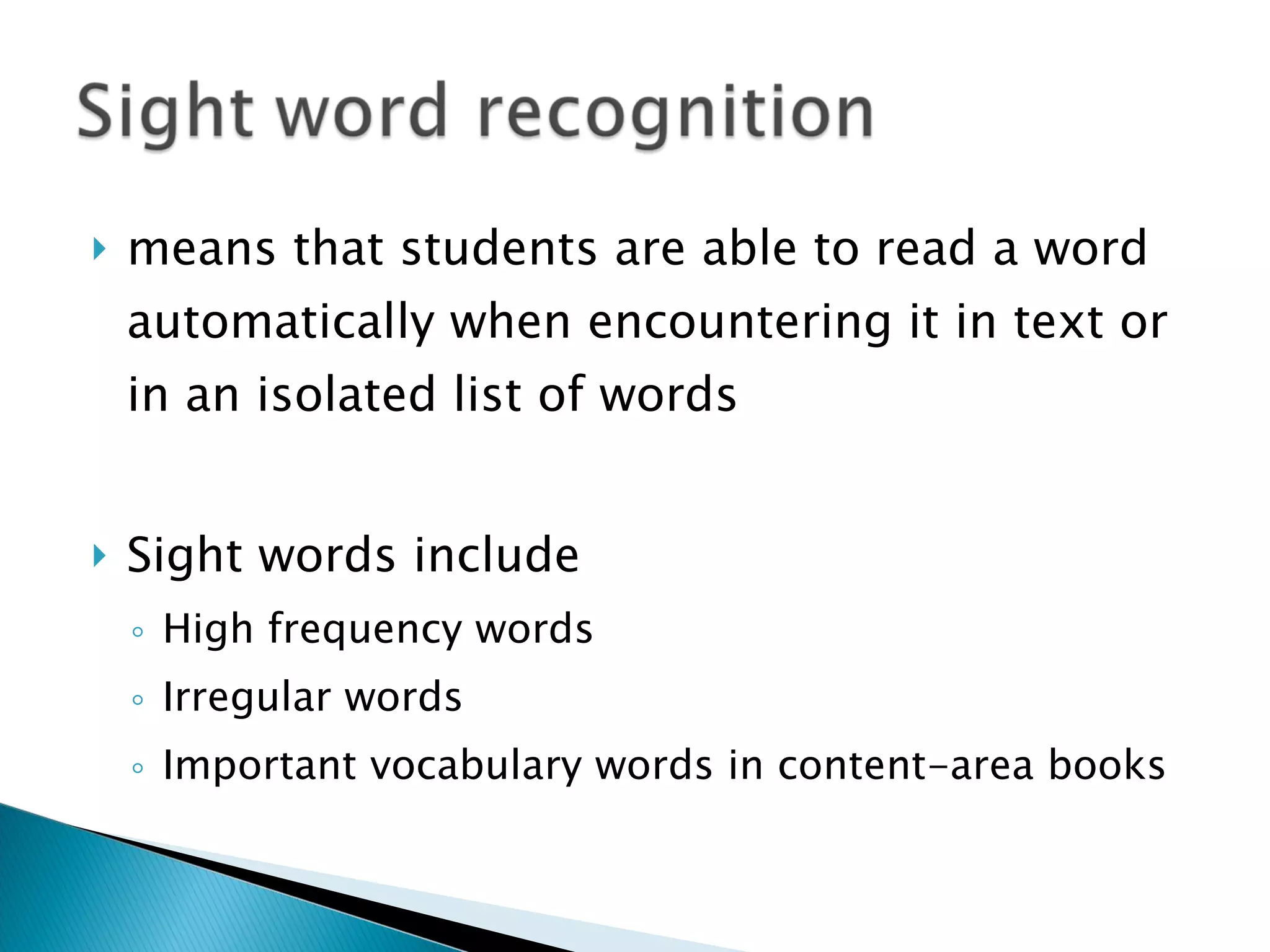 means that students are able to read a word automatically when encountering it in text or in an isolated list of words Sight words include High frequency words Irregular words Important vocabulary words in content-area books 