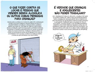 O QUE FAZER CONTRA OS                                       É VERDADE QUE CRIANÇAS
              LOCAIS E PESSOAS QUE                                           E ADOLESCENTES
            VENDEM BEBIDA ALCOÓLICA                                      NÃO PODEM TRABALHAR?
           OU OUTRAS COISAS PERIGOSAS                                  Sim. Trabalho é para os adultos. Criança tem que

                PARA CRIANÇAS?
                                                                        estudar e brincar, para crescer normalmente.
                                                                         Toda criança ou adolescente tem o direito de
                                                                       ser protegido de qualquer forma de exploração
           Denunciar! O comércio e o ramo de lazer tÊm a obrigação        e qualquer trabalho que coloque em risco
              de não colocar crianças e adolescentes em risco. É        sua saúde, SUA educação e seu desenvolvimento,
             proibido vender a crianças e adolescentes cigarros,         havendo uma idade mínima e regras especiais de
             bebidas alcoólicas, substÂncias tóxicas e explosivas,     trabalho para que seja admitido no emprego. Um
          armas e munições, além de publicações contendo material       adolescente com mais de 14 anos pode trabalhar
          impróprio. É proibida a entrada deles em salões de bilhar,    algumas horas por dia na condição de aprendiz.
            sinuca e casas de apostas. Crianças e adolescentes só
            podem se hospedar em hotel acompanhados dos pais ou
             autorizados por escrito. O dono do estabelecimento
                   comercial que infringir a lei será punido.




          30                                                                                                             31




Cartilha Defensor Publico.indd 30-31                                                                               20/04/2011 12:26:35
 