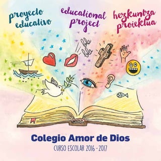 CURSO 2016-2017 1
Colegio Amor de Dios
proyecto
educativo
educationalproject
hezkuntza
proiektua
curso escolar 2016-2017
 