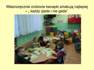 Własnoręcznie zrobione kanapki smakują najlepiej
– „ każdy zjada i nie gada”.

 