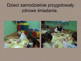 Dzieci samodzielnie przygotowały
zdrowe śniadanie.

 