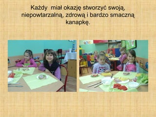 Każdy miał okazję stworzyć swoją,
niepowtarzalną, zdrową i bardzo smaczną
kanapkę.

 