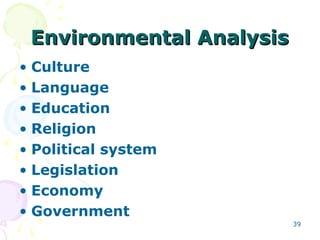 Environmental AnalysisEnvironmental Analysis
• Culture
• Language
• Education
• Religion
• Political system
• Legislation
• Economy
• Government
39
 