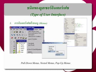 ชนิดของยูสเซอร์อินเตอร์เฟซ
(Type of User Interface)
3. การอินเตอร์เฟซด้วยเมนู (Menus)
Pull-Down Menus, Nested Menus, Pop-Up Menus
 