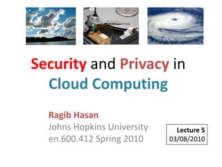 Security and Privacy in Cloud Computing Ragib HasanJohns Hopkins Universityen.600.412 Spring 2010 Lecture 5 03/08/2010 