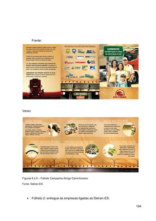 Frente:




Verso:




Figuras 8 e 9 – Folheto Campanha Amigo Caminhoneiro

Fonte: Detran-ES




        Folheto 2: entregue às empresas ligadas ao Detran-ES:

                                                                 104
 