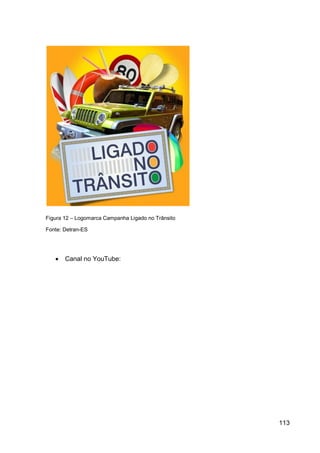 Figura 12 – Logomarca Campanha Ligado no Trânsito

Fonte: Detran-ES




      Canal no YouTube:




                                                    113
 