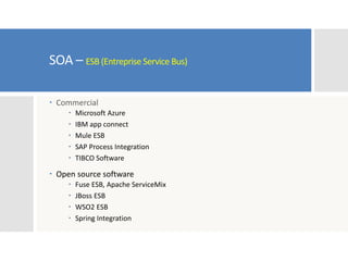 SOA – ESB (Entreprise Service Bus)
 Commercial
 Microsoft Azure
 IBM app connect
 Mule ESB
 SAP Process Integration
 TIBCO Software
 Open source software
 Fuse ESB, Apache ServiceMix
 JBoss ESB
 WSO2 ESB
 Spring Integration
 