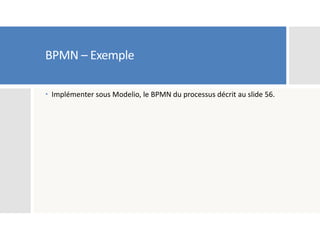 BPMN – Exemple
 Implémenter sous Modelio, le BPMN du processus décrit au slide 56.
 